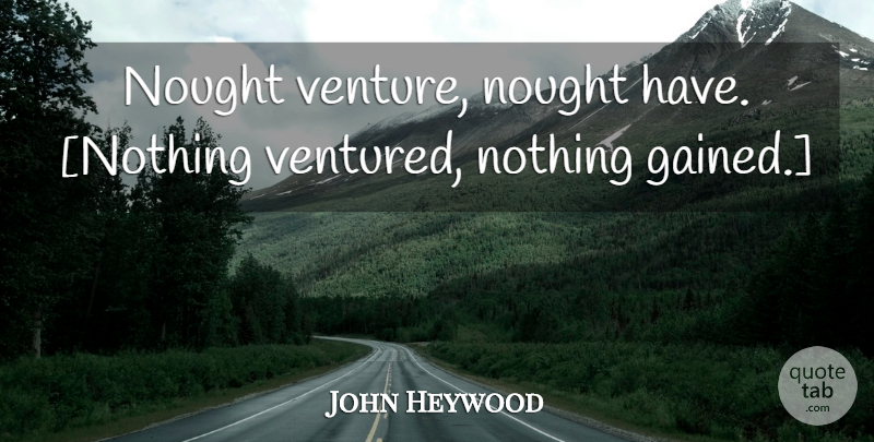 John Heywood Quote About Risk, Venture: Nought Venture Nought Have Nothing...