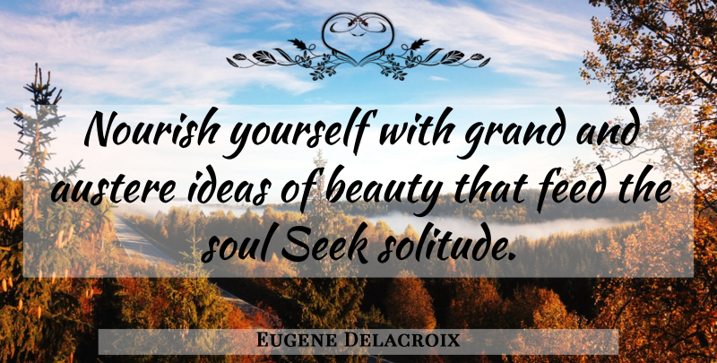 Eugene Delacroix Quote About Ideas, Soul, Solitude: Nourish Yourself With Grand And...