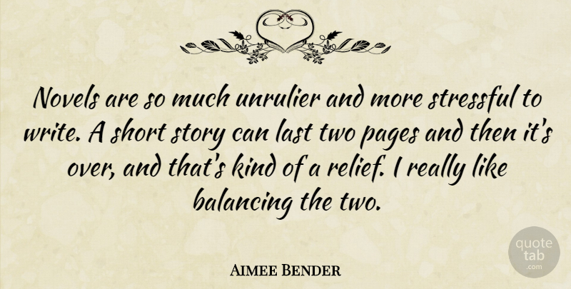 Aimee Bender Quote About Balancing, Novels, Pages, Stressful: Novels Are So Much Unrulier...
