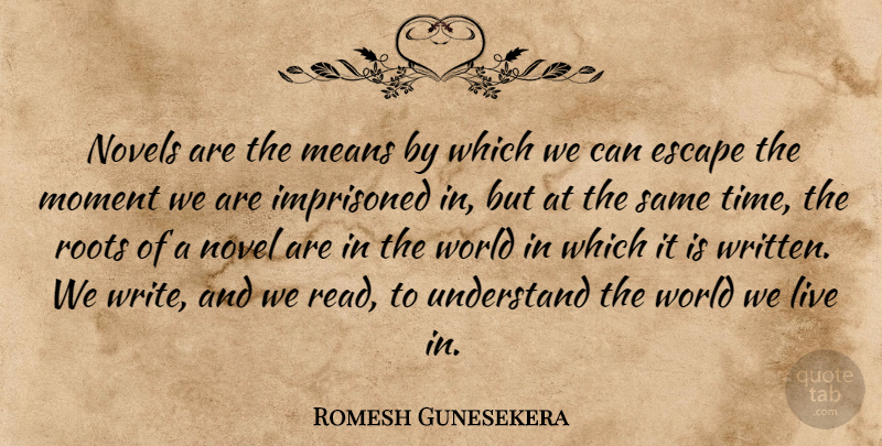 Romesh Gunesekera Quote About Escape, Imprisoned, Means, Novels, Time: Novels Are The Means By...