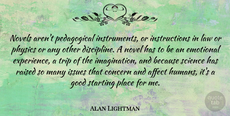 Alan Lightman Quote About Emotional, Law, Issues: Novels Arent Pedagogical Instruments Or...