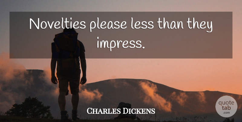 Charles Dickens Quote About Novelty, Impress, Please: Novelties Please Less Than They...