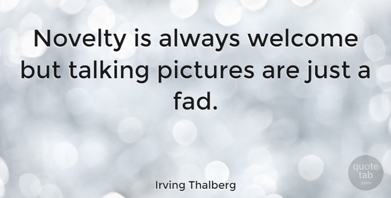 Irving Thalberg Quote About Talking, Fads, Novelty: Novelty Is Always Welcome But...