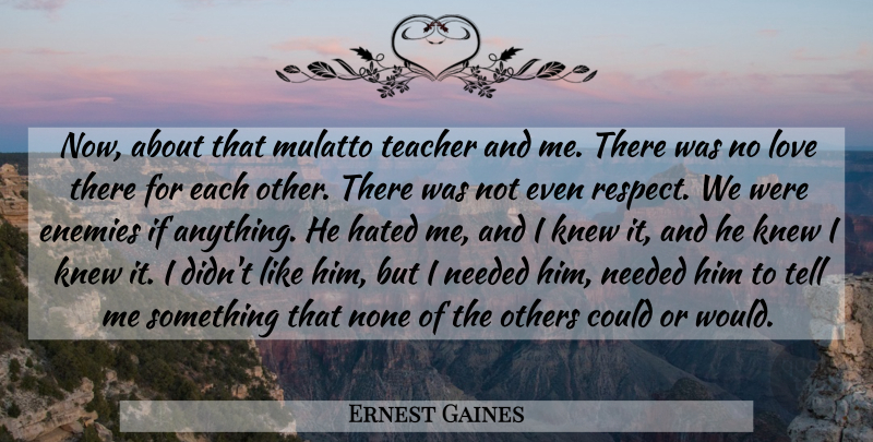 Ernest Gaines Quote About Teacher, Enemy, Dying: Now About That Mulatto Teacher...