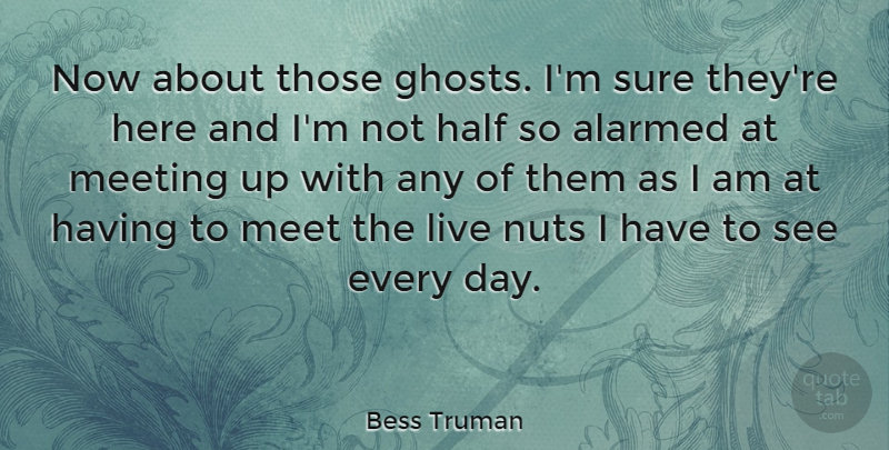 Bess Truman Quote About Nuts, Half, Ghost: Now About Those Ghosts Im...