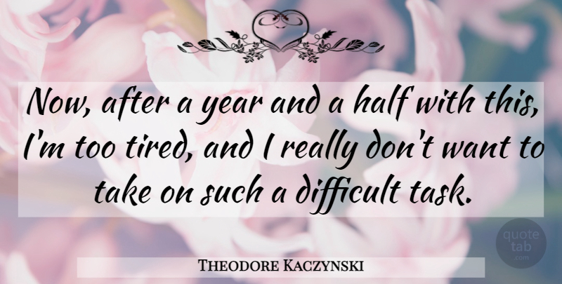 Theodore Kaczynski Quote About Difficult, Half, Year: Now After A Year And...