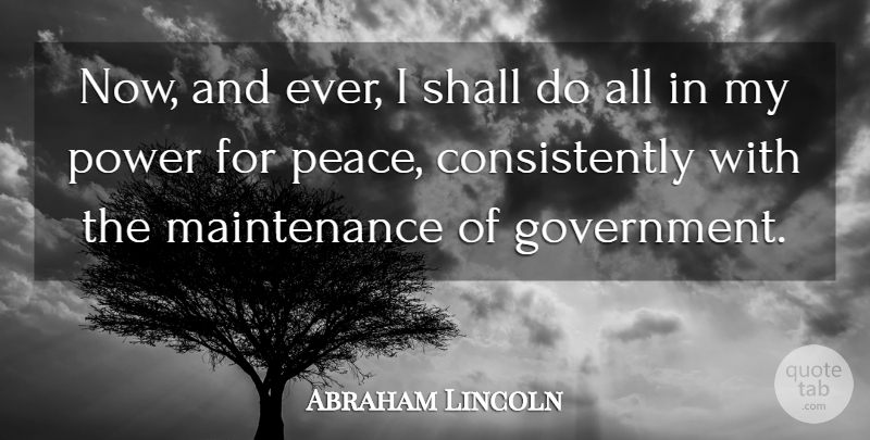 Abraham Lincoln Quote About Peace, Government, Maintenance: Now And Ever I Shall...