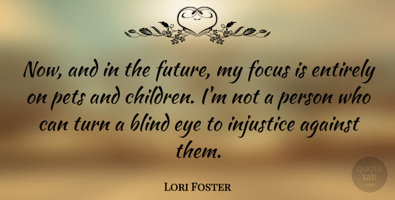 Lori Foster Quote About Against, Blind, Entirely, Eye, Focus: Now And In The Future...