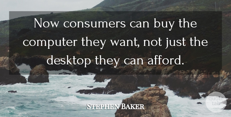 Stephen Baker Quote About Buy, Computer, Consumers, Desktop: Now Consumers Can Buy The...