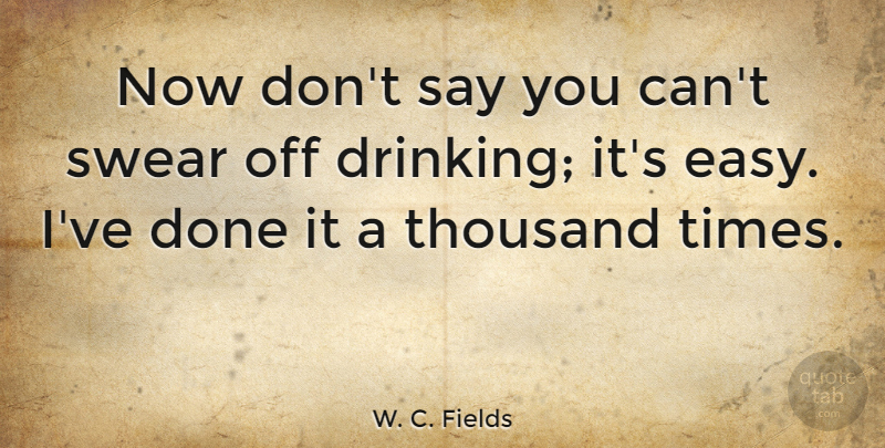 W. C. Fields Quote About Drinking, Alcohol, Done: Now Dont Say You Cant...