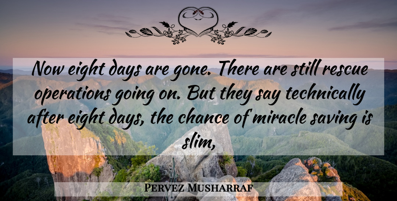 Pervez Musharraf Quote About Chance, Days, Eight, Miracle, Operations: Now Eight Days Are Gone...