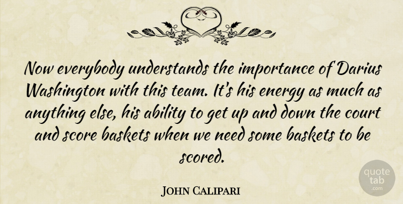 John Calipari Quote About Ability, Court, Energy, Everybody, Importance: Now Everybody Understands The Importance...