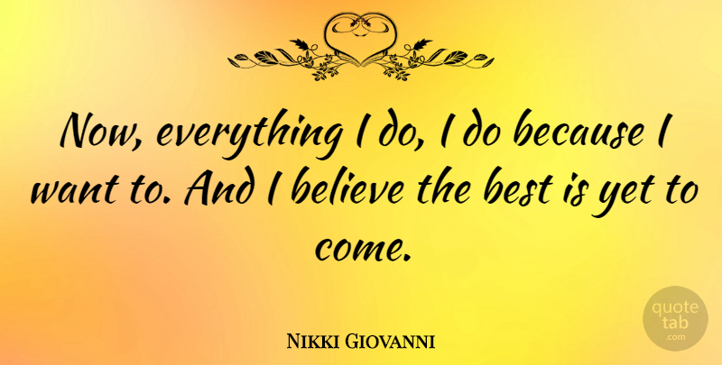 Nikki Giovanni Quote About Believe, Want, Best Is Yet To Come: Now Everything I Do I...