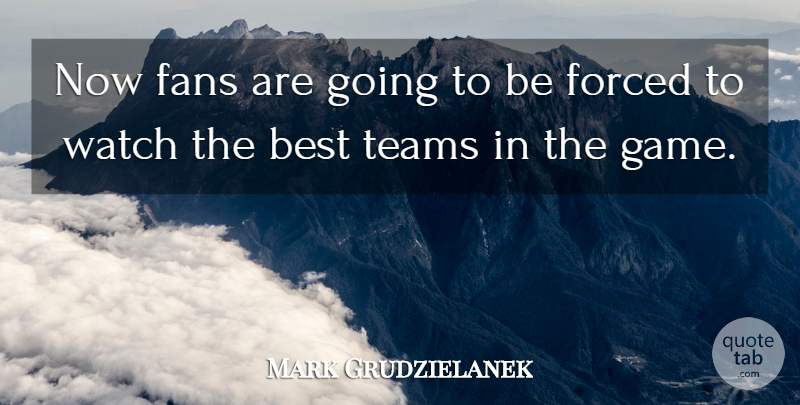 Mark Grudzielanek Quote About Best, Fans, Forced, Teams, Watch: Now Fans Are Going To...