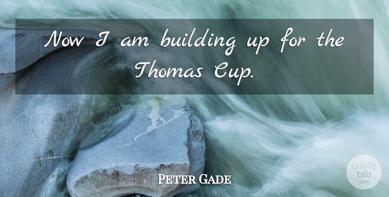 Peter Gade Quote About Building, Thomas: Now I Am Building Up...