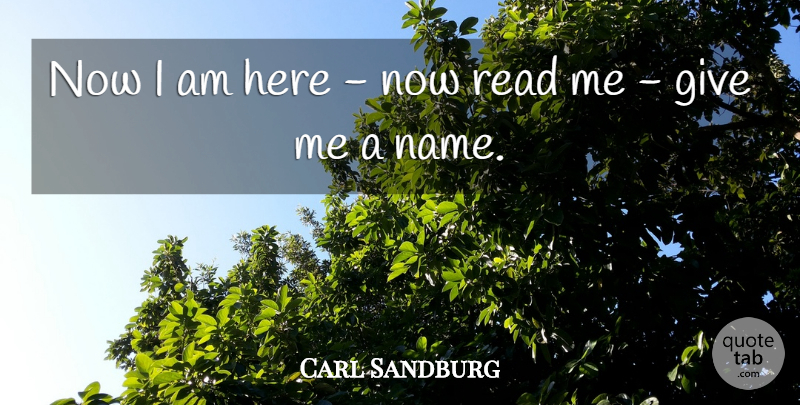 Carl Sandburg Quote About Names, Giving, Give Me: Now I Am Here Now...