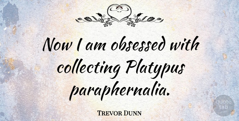Trevor Dunn Quote About Obsession, Obsessed, Platypus: Now I Am Obsessed With...