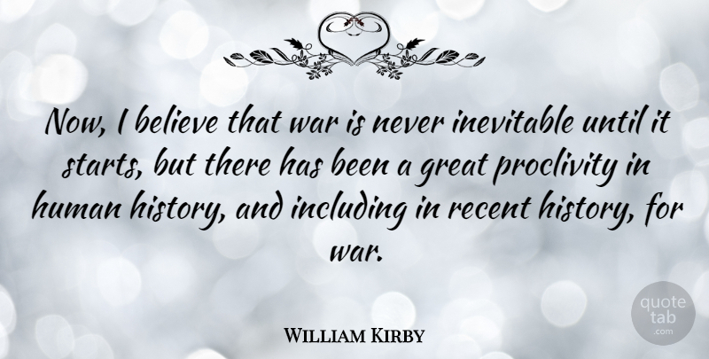 William Kirby Quote About Believe, Great, History, Human, Including: Now I Believe That War...