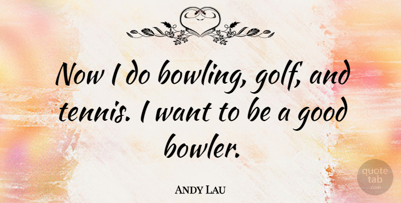Andy Lau Quote About Golf, Tennis, Want: Now I Do Bowling Golf...