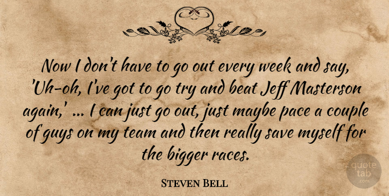 Steven Bell Quote About Beat, Bigger, Couple, Guys, Jeff: Now I Dont Have To...
