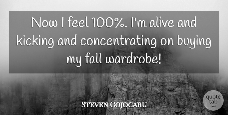 Steven Cojocaru Quote About Alive, Buying, Fall, Kicking: Now I Feel 100 Im...