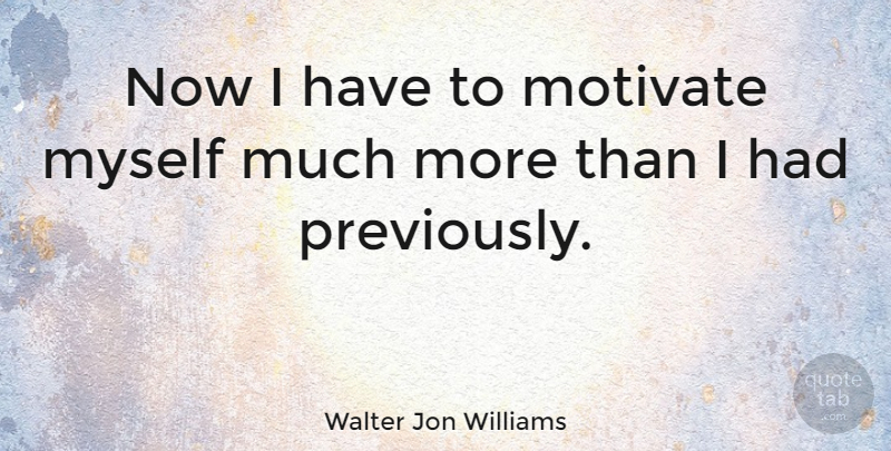 Walter Jon Williams Quote About undefined: Now I Have To Motivate...