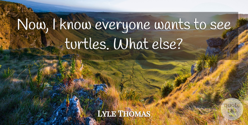 Lyle Thomas Quote About Wants: Now I Know Everyone Wants...