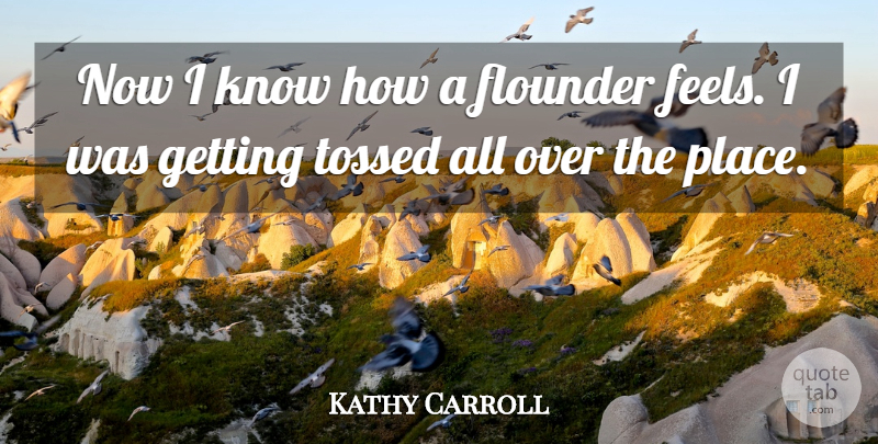 Kathy Carroll Quote About undefined: Now I Know How A...