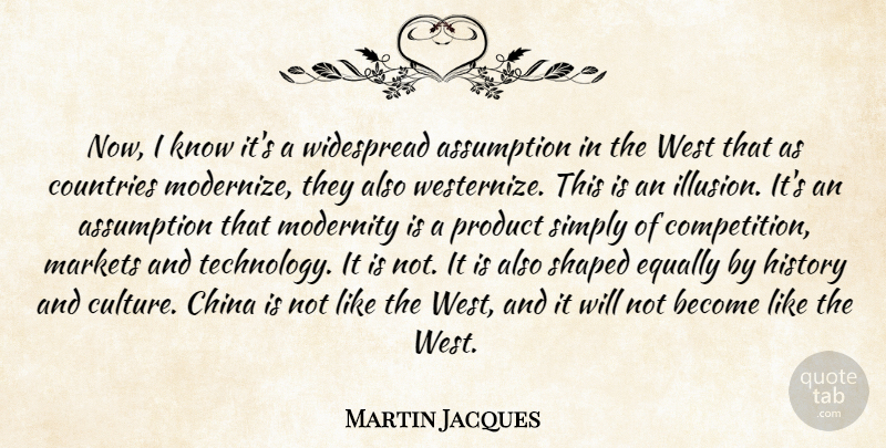 Martin Jacques Quote About Assumption, China, Countries, Equally, History: Now I Know Its A...