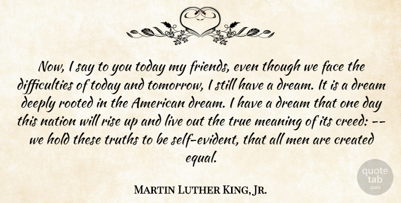Martin Luther King, Jr. Quote About Created, Deeply, Dream, Dreams, Face: Now I Say To You...