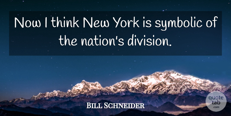 Bill Schneider Quote About Symbolic, York: Now I Think New York...