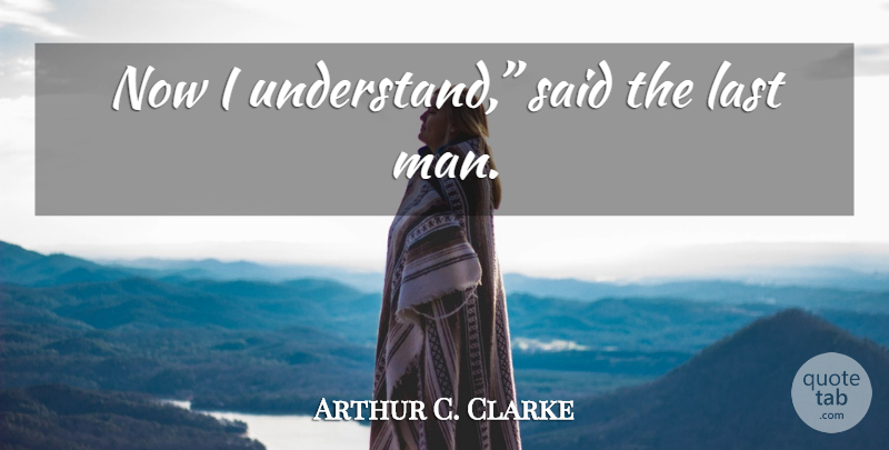 Arthur C. Clarke Quote About Men, Lasts, Said: Now I Understand Said The...