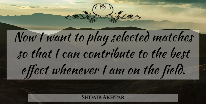 Shoaib Akhtar Quote About Best, Contribute, Effect, Matches, Selected: Now I Want To Play...