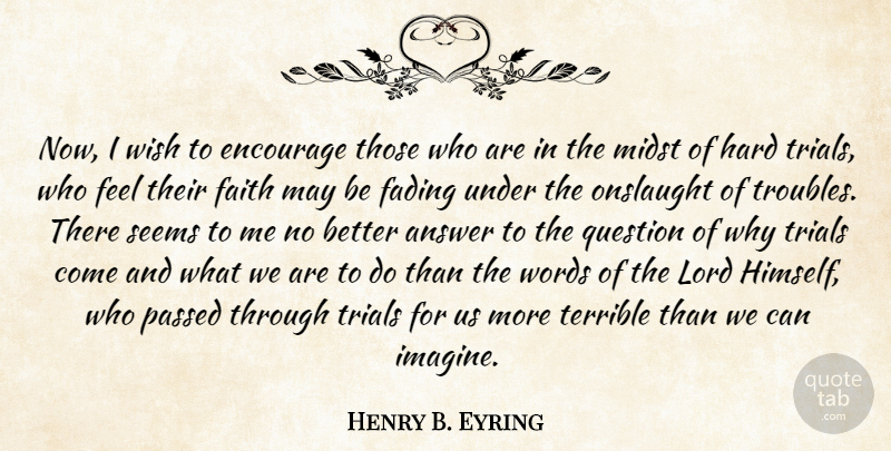 Henry B. Eyring Quote About Wish, Trials, Fading: Now I Wish To Encourage...