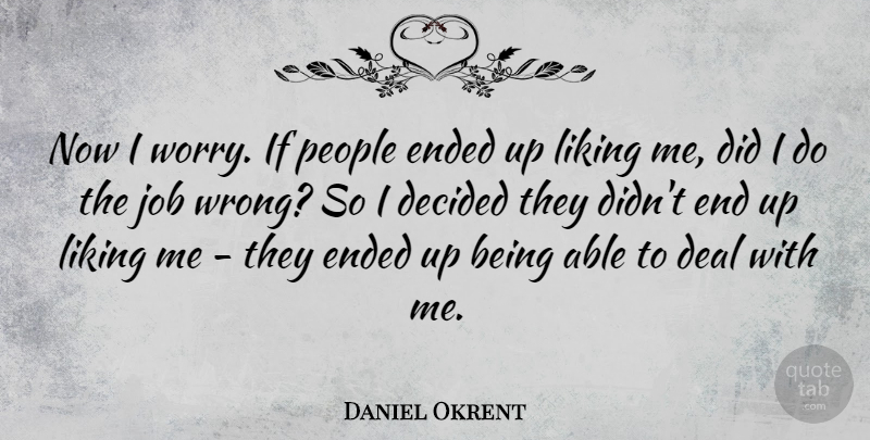 Daniel Okrent Quote About Jobs, Liking Someone, Worry: Now I Worry If People...