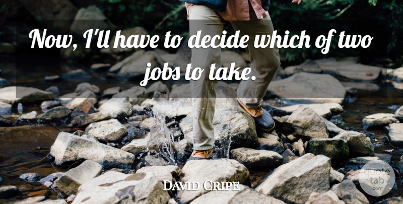 David Cripe Quote About Decide, Jobs: Now Ill Have To Decide...