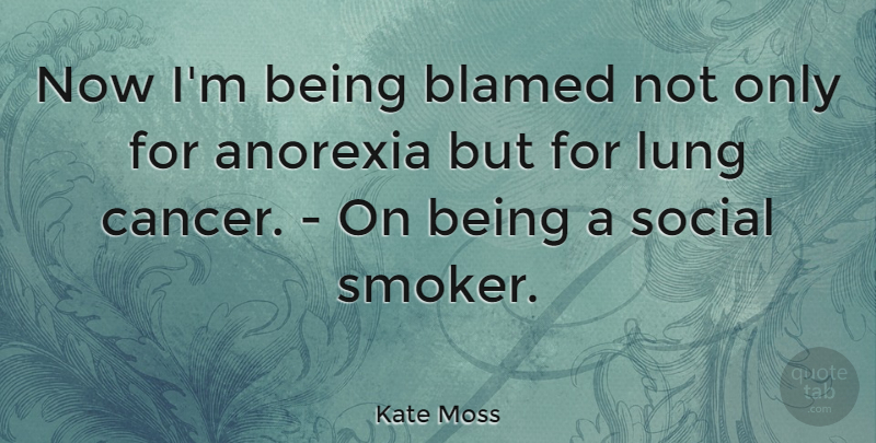 Kate Moss Quote About Blamed, Lung: Now Im Being Blamed Not...