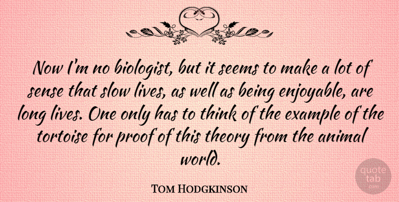 Tom Hodgkinson Quote About Animal, Example, Proof, Seems, Slow: Now Im No Biologist But...