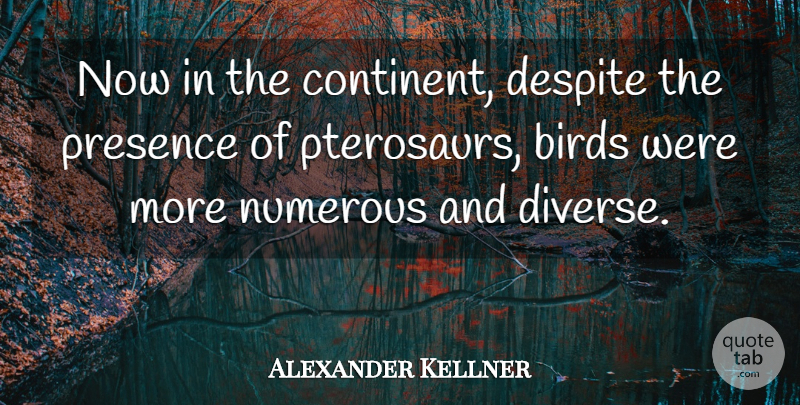 Alexander Kellner Quote About Birds, Despite, Numerous, Presence: Now In The Continent Despite...
