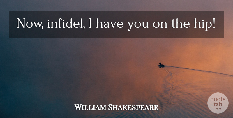William Shakespeare Quote About Infidelity, Hips, Merchant Of Venice: Now Infidel I Have You...