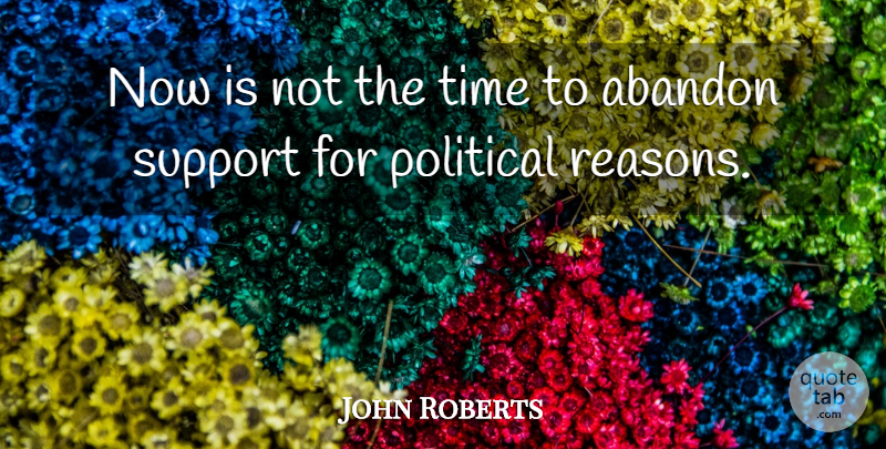 John Roberts Quote About Abandon, Political, Support, Time: Now Is Not The Time...