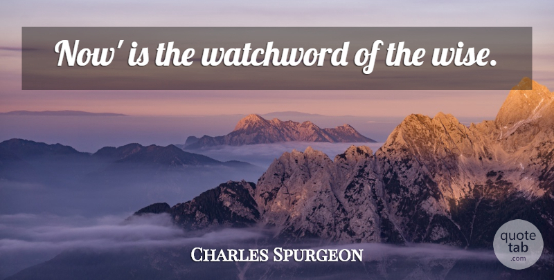 Charles Spurgeon Quote About Wise, Time, Wise Words: Now Is The Watchword Of...