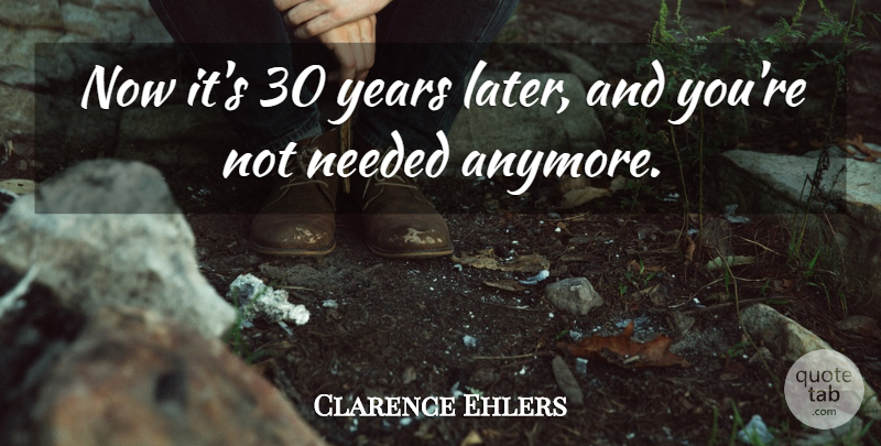 Clarence Ehlers Quote About Needed: Now Its 30 Years Later...