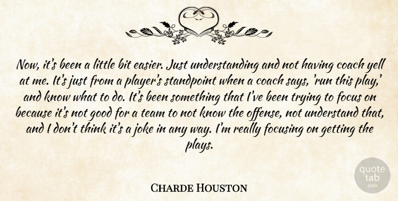 Charde Houston Quote About Bit, Coach, Focus, Focusing, Good: Now Its Been A Little...
