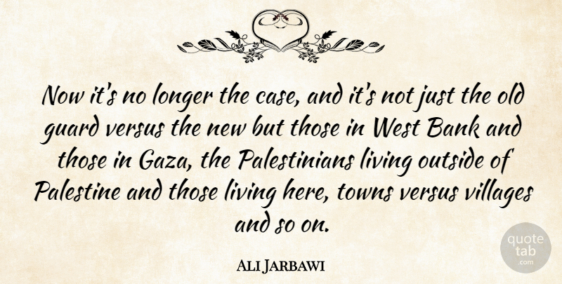 Ali Jarbawi Quote About Bank, Guard, Living, Longer, Outside: Now Its No Longer The...