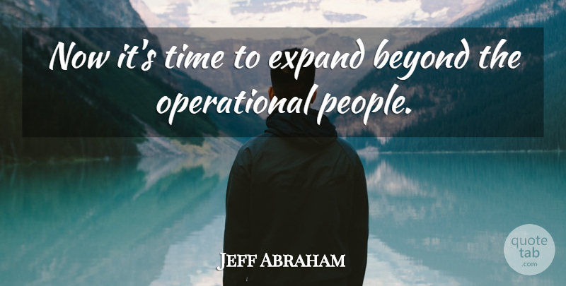 Jeff Abraham Quote About Beyond, Expand, Time: Now Its Time To Expand...