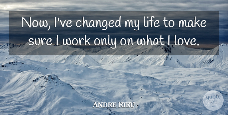 Andre Rieu Quote About Ive Changed, Changed, Changed My Life: Now Ive Changed My Life...