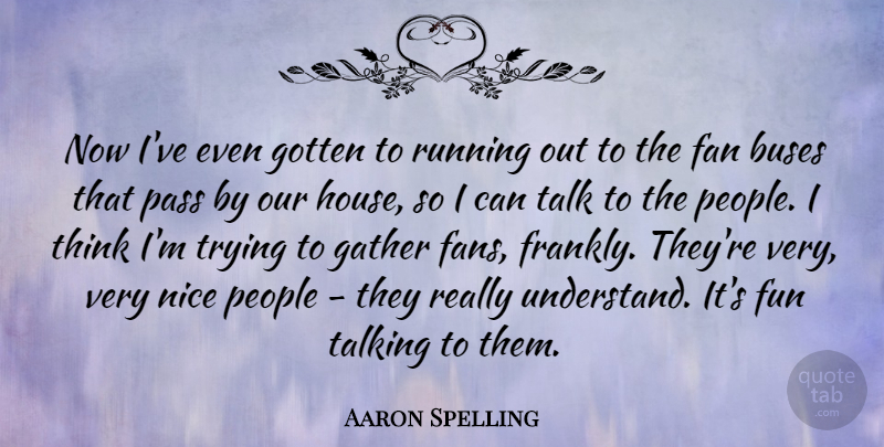 Aaron Spelling Quote About Running, Fun, Nice: Now Ive Even Gotten To...