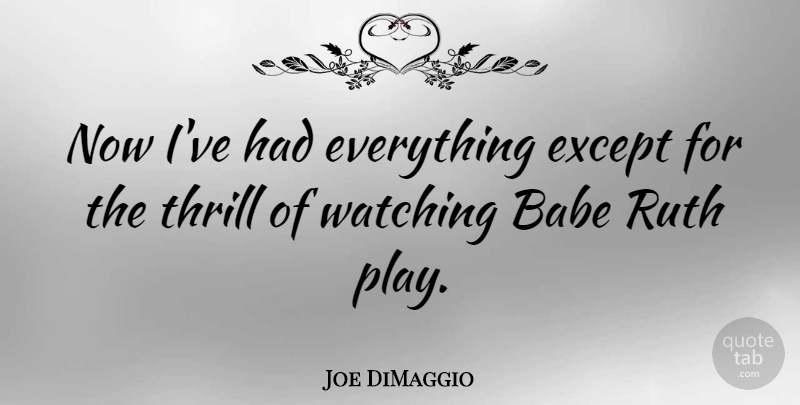 Joe DiMaggio Quote About Sports, Play, Thrill: Now Ive Had Everything Except...