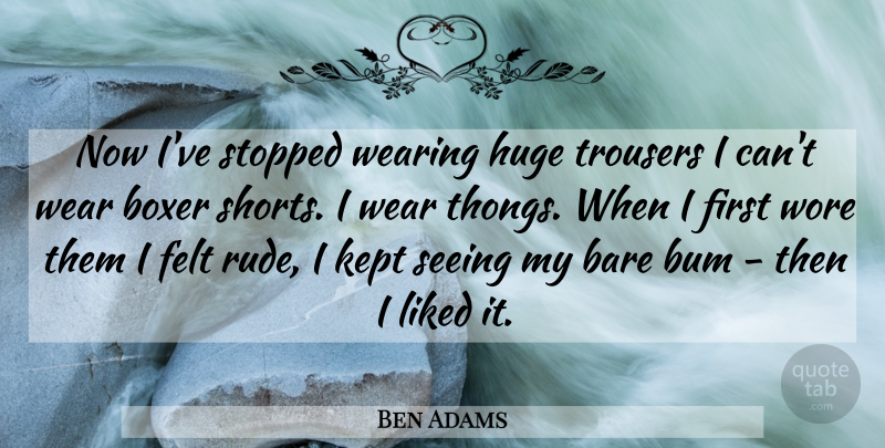 Ben Adams Quote About Bare, Boxer, Bum, Felt, Huge: Now Ive Stopped Wearing Huge...